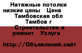 Натяжные потолки. низкие цены › Цена ­ 170 - Тамбовская обл., Тамбов г. Строительство и ремонт » Услуги   